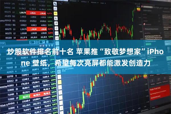 炒股软件排名前十名 苹果推“致敬梦想家”iPhone 壁纸，希望每次亮屏都能激发创造力