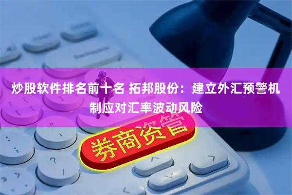 炒股软件排名前十名 拓邦股份：建立外汇预警机制应对汇率波动风险