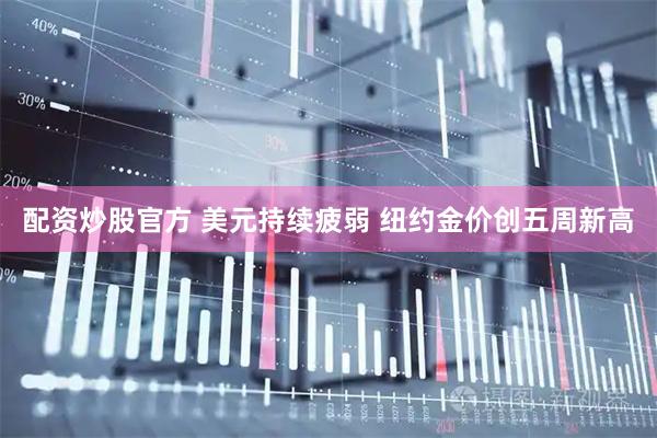 配资炒股官方 美元持续疲弱 纽约金价创五周新高