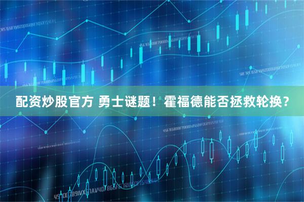 配资炒股官方 勇士谜题！霍福德能否拯救轮换？