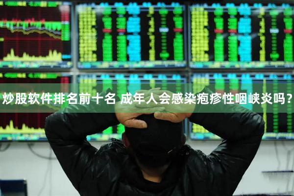 炒股软件排名前十名 成年人会感染疱疹性咽峡炎吗？