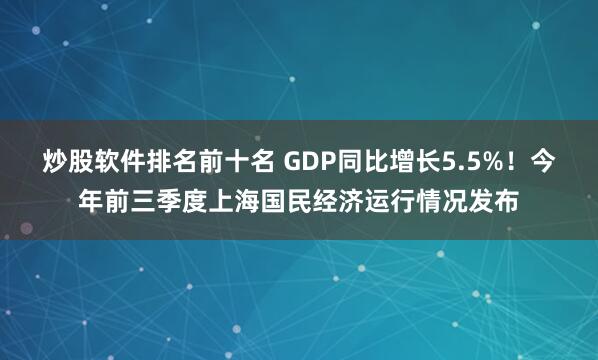炒股软件排名前十名 GDP同比增长5.5%！今年前三季度上海国民经济运行情况发布