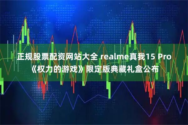 正规股票配资网站大全 realme真我15 Pro《权力的游戏》限定版典藏礼盒公布