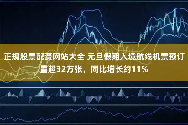 正规股票配资网站大全 元旦假期入境航线机票预订量超32万张，同比增长约11%