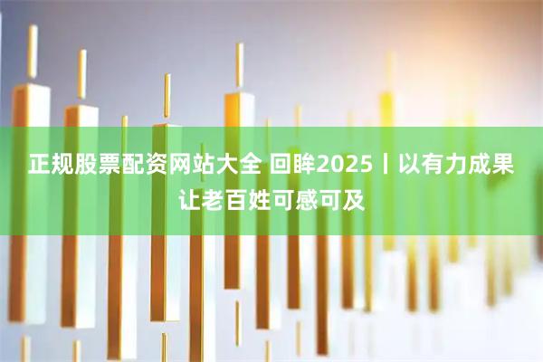 正规股票配资网站大全 回眸2025丨以有力成果让老百姓可感可及