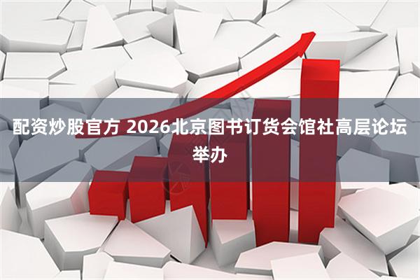 配资炒股官方 2026北京图书订货会馆社高层论坛举办