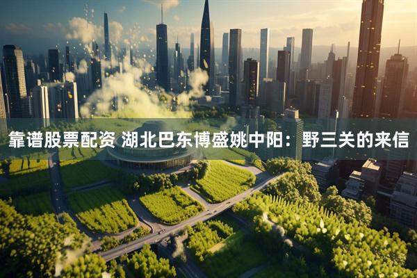 靠谱股票配资 湖北巴东博盛姚中阳：野三关的来信