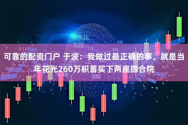 可靠的配资门户 于波：我做过最正确的事，就是当年花光260万积蓄买下两座四合院
