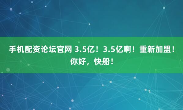 手机配资论坛官网 3.5亿！3.5亿啊！重新加盟！你好，快船！
