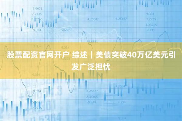 股票配资官网开户 综述｜美债突破40万亿美元引发广泛担忧