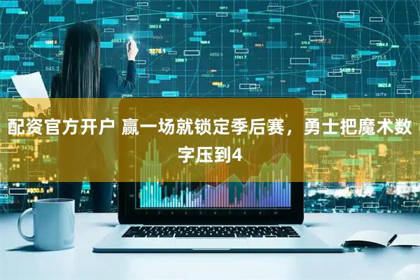 配资官方开户 赢一场就锁定季后赛，勇士把魔术数字压到4